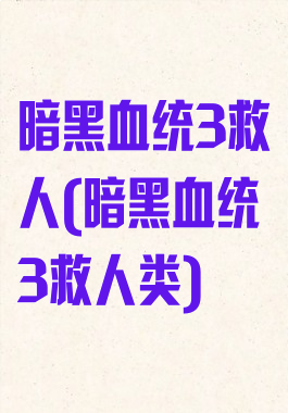 暗黑血统3救人(暗黑血统3救人类)