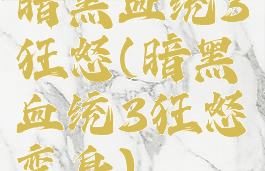 暗黑血统3狂怒(暗黑血统3狂怒变身)