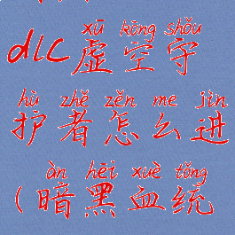 暗黑血统3dlc虚空守护者怎么进(暗黑血统三虚空)