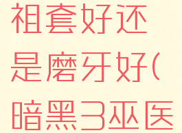 暗黑3巫医祖套好还是磨牙好(暗黑3巫医磨牙)