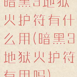 暗黑3地狱火护符有什么用(暗黑3地狱火护符有用吗)