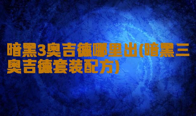 暗黑3奥吉德哪里出(暗黑三奥吉德套装配方)