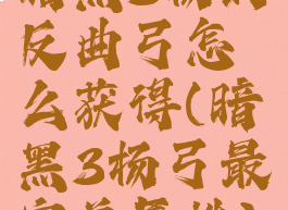 暗黑3杨的反曲弓怎么获得(暗黑3杨弓最完美属性)