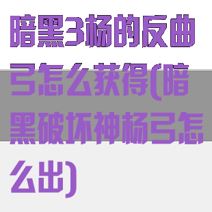 暗黑3杨的反曲弓怎么获得(暗黑破坏神杨弓怎么出)