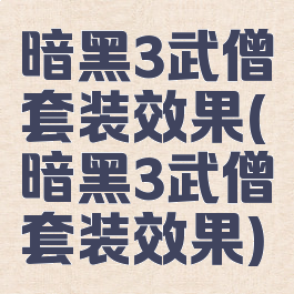 暗黑3武僧套装效果(暗黑3武僧套装效果)