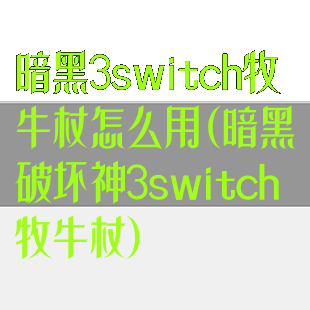 暗黑3switch牧牛杖怎么用(暗黑破坏神3switch牧牛杖)