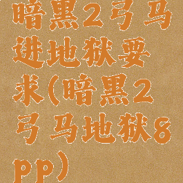暗黑2弓马进地狱要求(暗黑2弓马地狱8pp)
