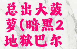 暗黑2地狱巴尔怎么总出大菠萝(暗黑2地狱巴尔掉什么好装备)