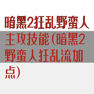 暗黑2狂乱野蛮人主攻技能(暗黑2野蛮人狂乱流加点)