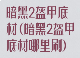 暗黑2盔甲底材(暗黑2盔甲底材哪里刷)