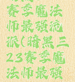 暗黑320赛季魔法师最强流派(暗黑三23赛季魔法师最强流派)