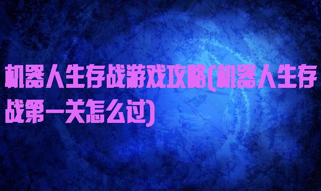 机器人生存战游戏攻略(机器人生存战第一关怎么过)