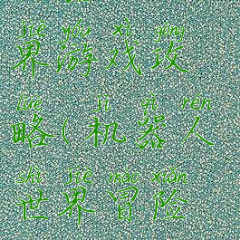 机器人的世界游戏攻略(机器人世界冒险攻略)