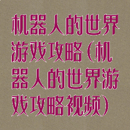机器人的世界游戏攻略(机器人的世界游戏攻略视频)