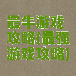 最牛游戏攻略(最强游戏攻略)