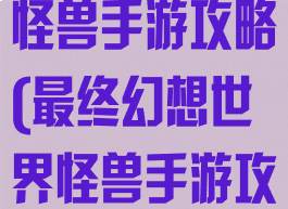 最终幻想世界怪兽手游攻略(最终幻想世界怪兽手游攻略图文)