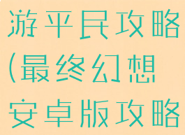 最终幻想手游平民攻略(最终幻想安卓版攻略)