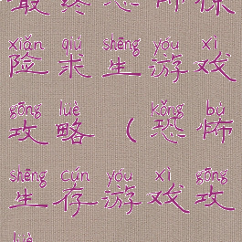 最终恐怖惊险求生游戏攻略(恐怖生存游戏攻略)