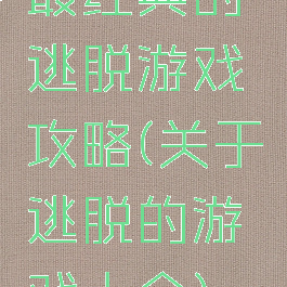 最经典的逃脱游戏攻略(关于逃脱的游戏大全)