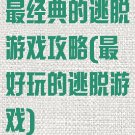 最经典的逃脱游戏攻略(最好玩的逃脱游戏)