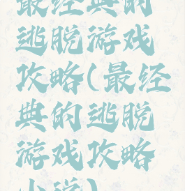 最经典的逃脱游戏攻略(最经典的逃脱游戏攻略小说)
