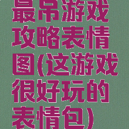 最吊游戏攻略表情图(这游戏很好玩的表情包)