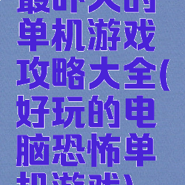 最吓人的单机游戏攻略大全(好玩的电脑恐怖单机游戏)
