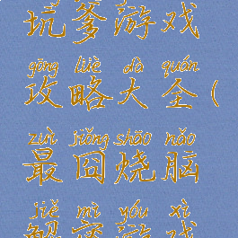 最囧烧脑坑爹游戏攻略大全(最囧烧脑解密游戏攻略)