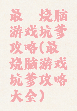 最囧烧脑游戏坑爹攻略(最囧烧脑游戏坑爹攻略大全)