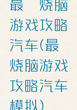 最囧烧脑游戏攻略汽车(最囧烧脑游戏攻略汽车模拟)