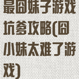 最囧妹子游戏坑爹攻略(囧小妹太难了游戏)