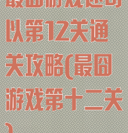 最囧游戏还可以第12关通关攻略(最囧游戏第十二关)