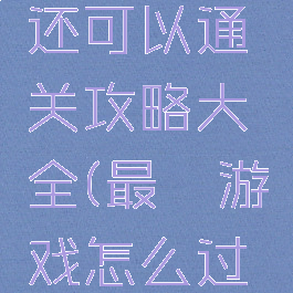 最囧游戏还可以通关攻略大全(最囧游戏怎么过关)