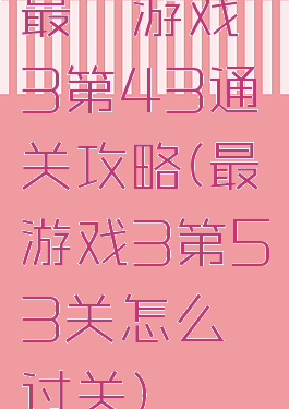 最囧游戏3第43通关攻略(最囧游戏3第53关怎么过关)