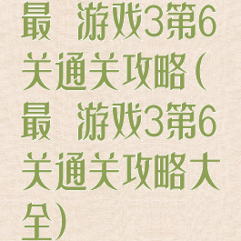 最囧游戏3第6关通关攻略(最囧游戏3第6关通关攻略大全)