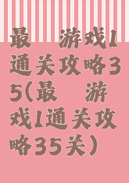 最囧游戏1通关攻略35(最囧游戏1通关攻略35关)