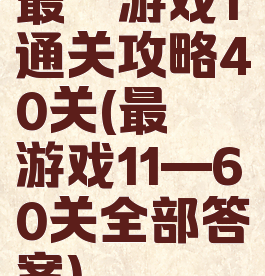 最囧游戏1通关攻略40关(最囧游戏11—60关全部答案)