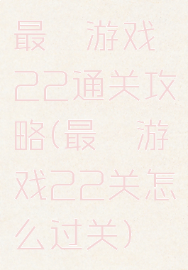 最囧游戏22通关攻略(最囧游戏22关怎么过关)