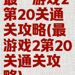 最囧游戏2第20关通关攻略(最囧游戏2第20关通关攻略)