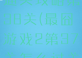 最囧游戏2通关攻略第38关(最囧游戏2第37关怎么过关怎么过)