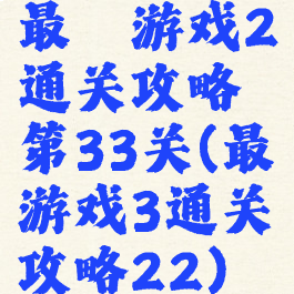 最囧游戏2通关攻略第33关(最囧游戏3通关攻略22)