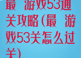 最囧游戏53通关攻略(最囧游戏53关怎么过关)