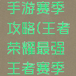 最强王者手游赛季攻略(王者荣耀最强王者赛季更新)