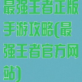 最强王者正版手游攻略(最强王者官方网站)