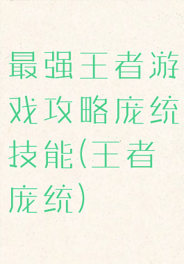 最强王者游戏攻略庞统技能(王者庞统)