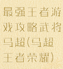 最强王者游戏攻略武将马超(马超王者荣耀)