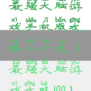 最强大脑游戏手机版攻略二十九(最强大脑游戏攻略100)