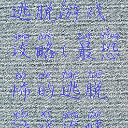 最恐怖的逃脱游戏攻略(最恐怖的逃脱游戏攻略视频)