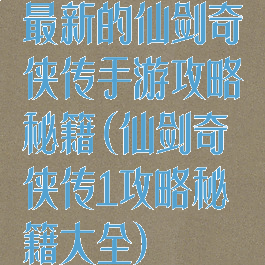 最新的仙剑奇侠传手游攻略秘籍(仙剑奇侠传1攻略秘籍大全)