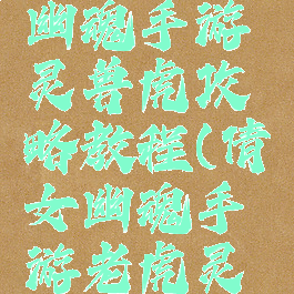 最新倩女幽魂手游灵兽虎攻略教程(倩女幽魂手游老虎灵兽)